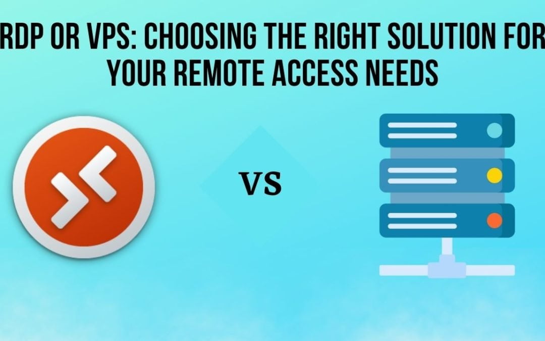 RDP or VPS: Choosing the Right Solution for Your Remote Access Needs