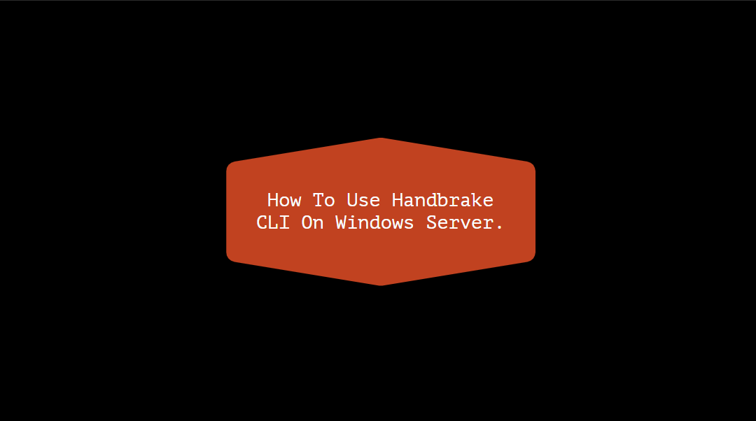 How To Use Handbrake CLI On Windows Server.