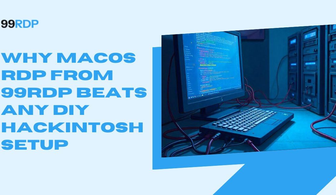 Why macOS RDP from 99RDP Beats Any DIY Hackintosh Setup