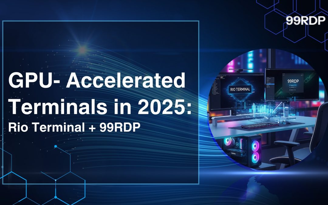 GPU-Accelerated Terminals in 2025: Rio Terminal + 99RDP