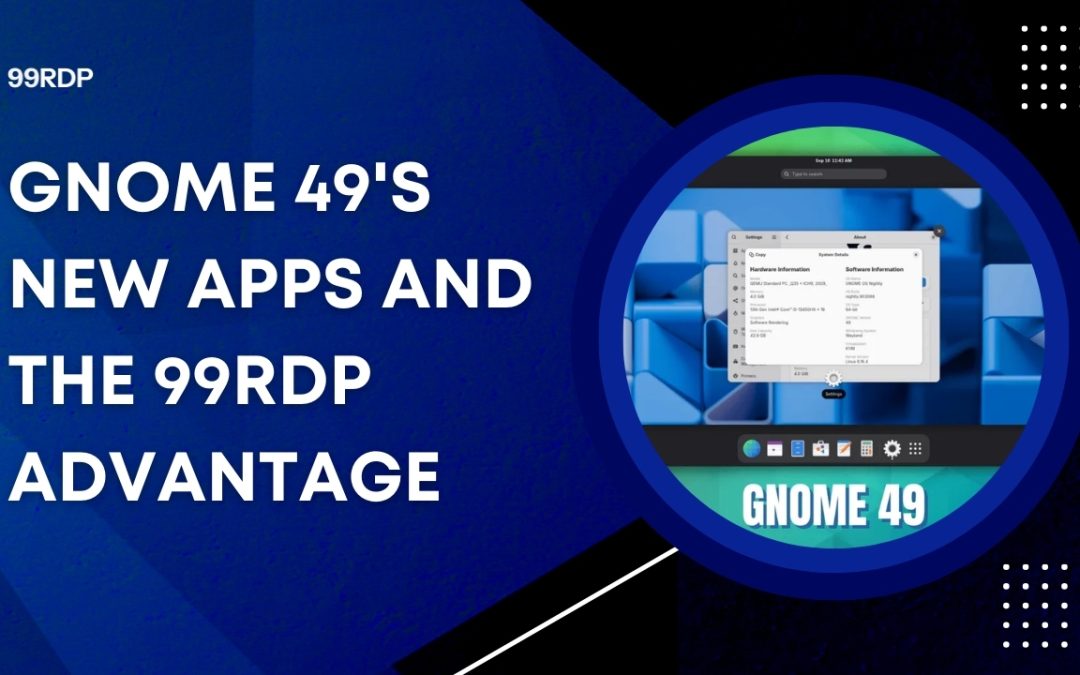 GNOME 49’s New Apps and the 99RDP Advantage